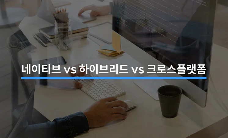 네이티브 앱 vs 하이브리드 앱 vs 크로스플랫폼 3가지 비교