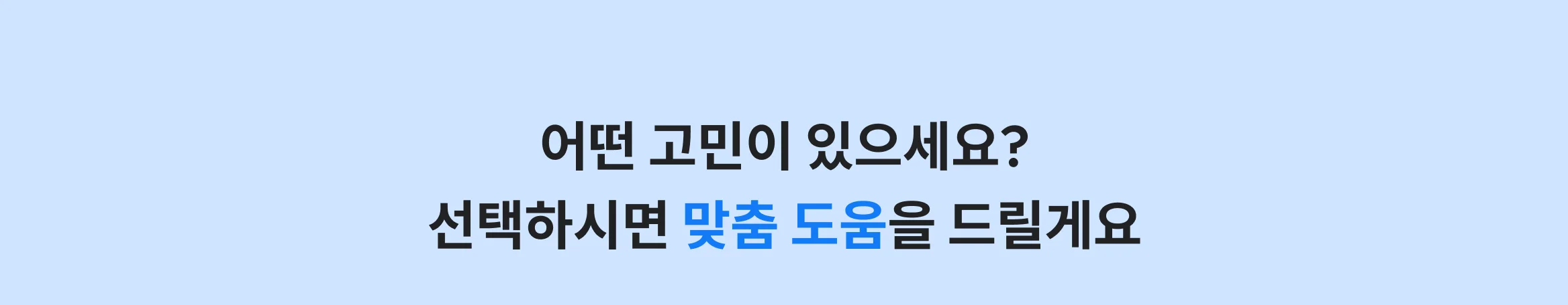 어떤 고민이 있으세요? 선택하시면 맞춤 도움을 드릴게요