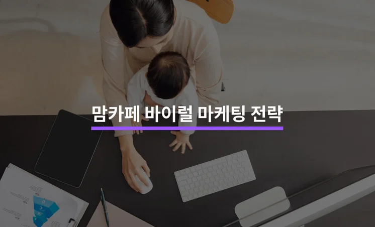 맘카페 바이럴 콘텐츠 기획으로 고객 충성도를 높이는 방법