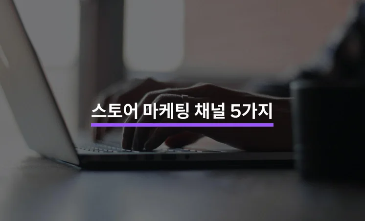 스토어 마케팅에서 주목해야 할 채널 5가지