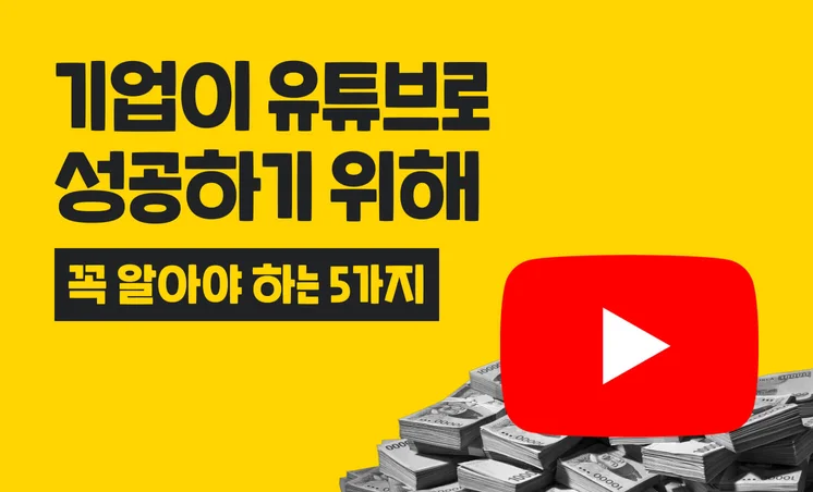 고객을 내 편으로 만드는 기업 유튜브 성공 비법 5가지