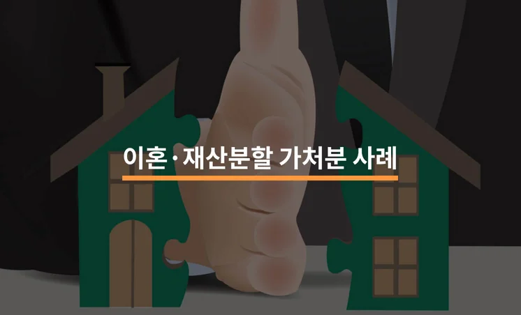 이혼·재산분할과 병행한 가처분 사례