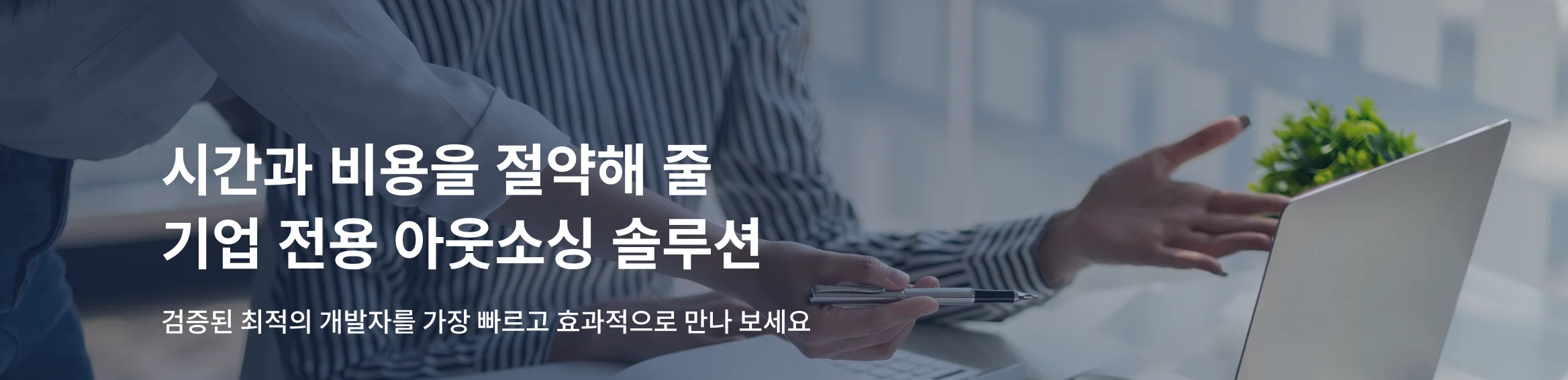 시간과 비용을 절약해 줄 기업 전용 아웃소싱 솔루션. 검증된 최적의 개발자를 가장 빠르고 효과적으로 만나 보세요