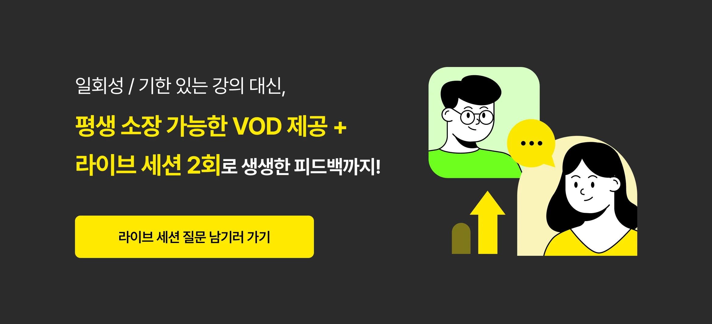 일회성, 기한 있는 강의 대신, 평생 소장 가능한 VOD 제공, 라이브 세션 2회로 생생한 피드백까지!