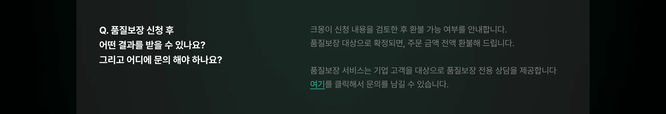 품질보장 신청 내용을 크몽이 직접 검토 한 이후 환불 가능 여부를 안내합니다. 품질보장 대상으로 확정되면, 주문 금액 전액을 환불해드립니다.