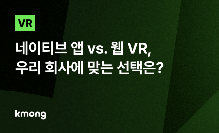 VR 제작, '네이티브 앱 vs 웹 VR' 우리 회사에 맞는 선택은?