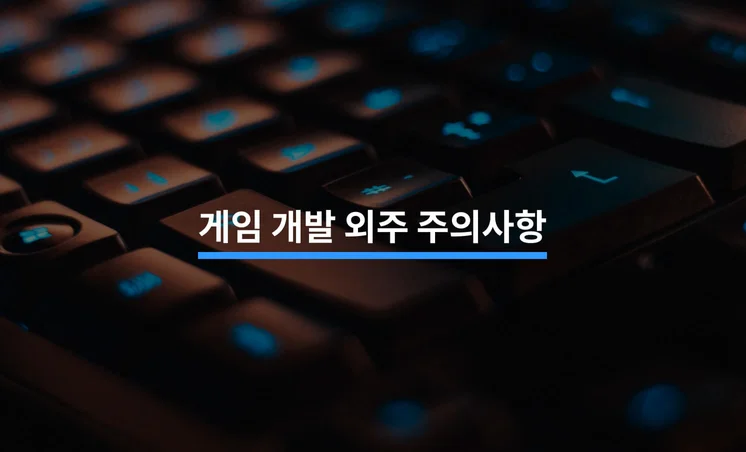 게임 개발 외주를 맡기기 전 유의해야 할 5가지