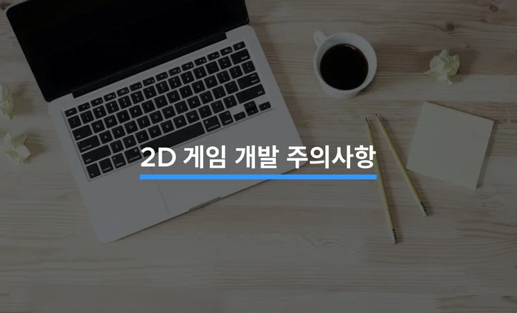 2D 게임을 개발할 때 유의해야 할 5가지