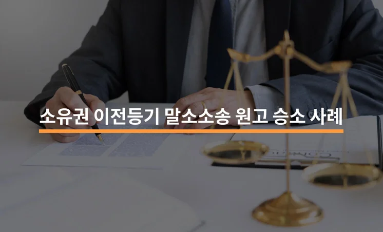 소유권 이전등기 말소소송 원고 승소 성공 사례