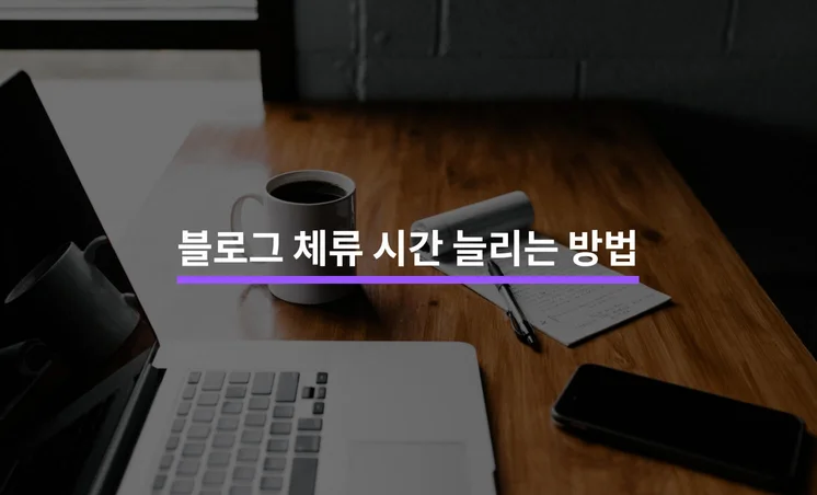 블로그 체류 시간을 늘리는 5가지 방법