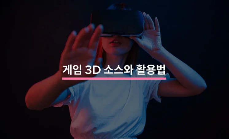 게임 제작에서 핵심 역할을 하는 3D 소스와 활용법