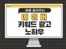혼자서도 운영 가능한 파워링크 키워드 광고 노하우 드립니다.