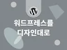 WORDPRESS를 워드프레스답게 제작해 드립니다