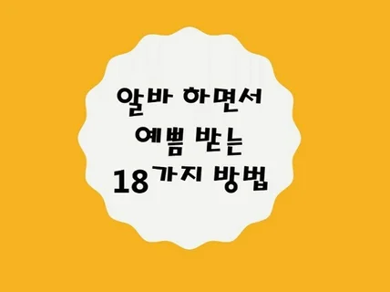 꼭 읽어야 할 알바 하면서 예쁨받는 18가지 방법 알려 드립니다.