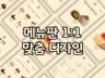 핫플 만드는 메뉴판 1대1 맞춤 디자인