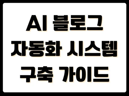 AI 블로그 자동화 시스템 구축 가이드