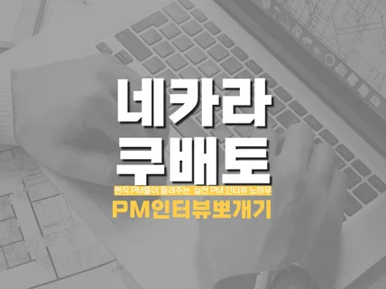 네카라쿠배토PM 인터뷰 현직PM이 비법 전수해드립니다.