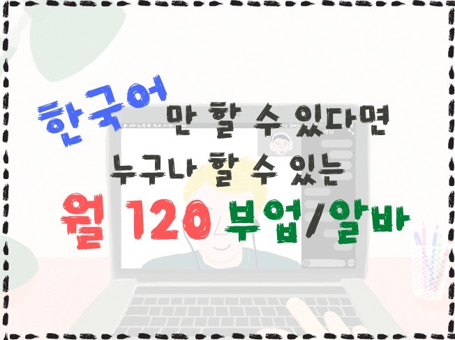 한국어로 '부업/알바 월 120 버는 법' 알려 드립니다.