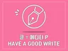 Have a good write 맞춤형 글 써 드립니다