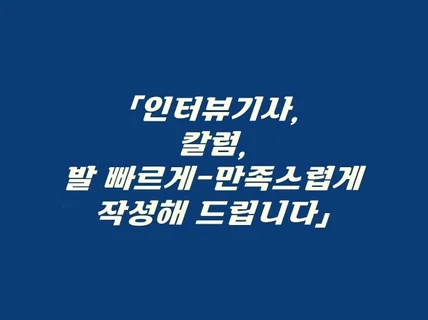 인터뷰 기사 및 칼럼 만족스럽게 써드려요