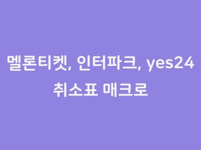 멜론티켓, 인터파크, yes24 통합 취소표 매크로