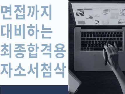 면접까지 대비하는 최종합격용 자소서 첨삭 드립니다.