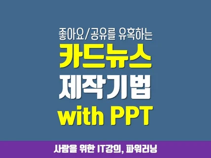 PPT로 좋아요 공유를 부르는 카드뉴스 제작기법을 레슨해 드립니다.