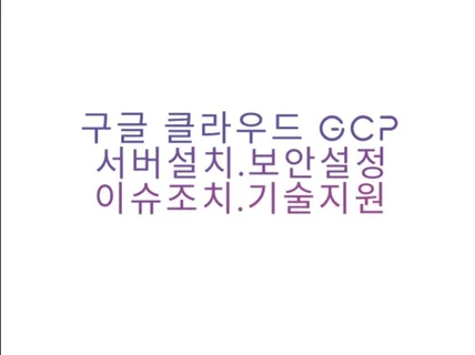 구글 클라우드GCP 서버설치/보안설정/이슈조치/기술지원