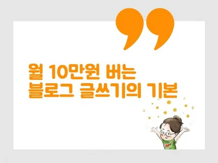 월 평균 10만원 버는 블로그 글쓰기의 기본 노하우를 드립니다.