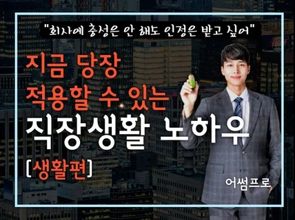 지금 당장 적용할 수 있는 직장생활 노하우를 드립니다.