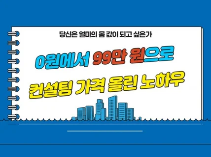 0원에서 99만 원으로 컨설팅 가격 올린 노하우를 알려 드립니다.