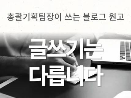 총괄기획팀장이 적는 블로그 원고는 다릅니다