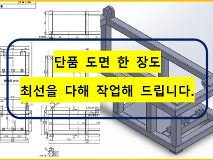 단품 도면 한 장도 최선을 다해 작업해 드립니다.