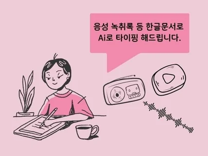 음성 녹취록 등 한글문서로 Ai로 타이핑 해드립니다.