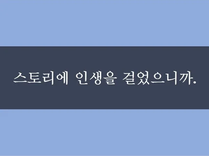 스토리에 인생을 걸었습니다. 남다른 이야기를 써드려요.