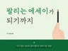 당신만의 팬이 생기는 매력폭발 에세이 쓰는 노하우를 알 드립니다.
