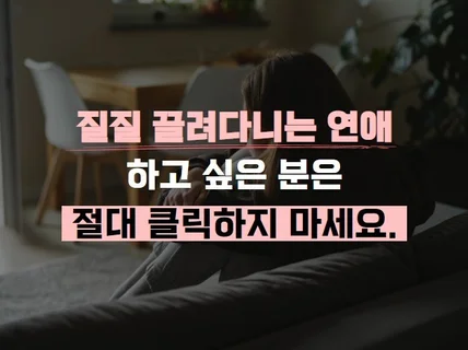 끌려다니는 연애 하고싶은 분은 절대 클릭하지 마세요.