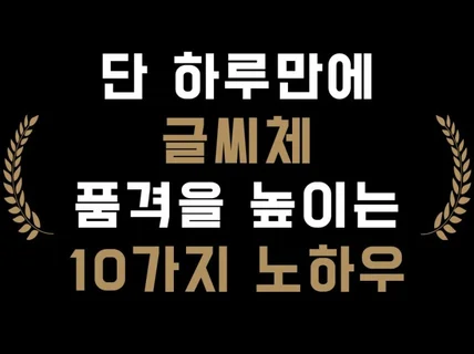 단 하루만에 글씨체 품격을 높이는 10가지 노하우를 드립니다.