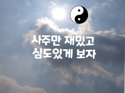 사주만 심도있게 봐드려요 요즘 해석으로 간단명료하게 봐 드립니다.