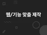 웹 페이지를 신속하고 확실하게 만들어 드립니다.