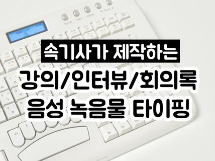 속기사가 제공하는 강의, 인터뷰, 회의록 타이핑