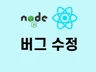 Node.js, React 버그 수정해 드립니다.